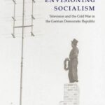 Envisioning Socialism: Television and the Cold War in the German Democratic Republic