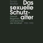 Das sexuelle Schutzalter: Gewalt, Begehren und das Ende der Kindheit (1950–1990)
