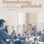 Das Wissen der Einwanderungsgesellschaft: Migration und Bildung in Deutschland 1945-2000