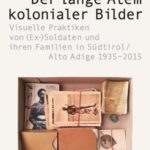 Der lange Atem kolonialer Bilder: Visuelle Praktiken von (Ex-)Soldaten und ihren Familien in Südtirol/Alto Adige 1935-2015