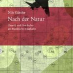 Nach der Natur: Umwelt und Geschichte am Frankfurter Flughafen