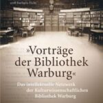 "Vorträge der Bibliothek Warburg": Das intellektuelle Netzwerk der Kulturwissenschaftlichen Bibliothek Warburg