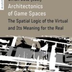 Architectonics of Game Spaces: The Spatial Logic of the Virtual and Its Meaning for the Real