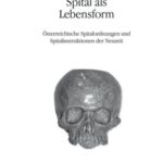 Spital als Lebensform, Band 1: Österreichische Spitalordnungen und Spitalinstruktionen der Neuzeit