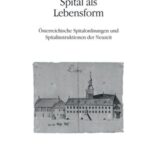 Spital als Lebensform, Band 2: Österreichische Spitalordnungen und Spitalinstruktionen der Neuzeit