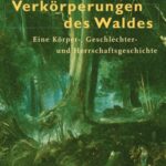Verkörperungen des Waldes: Eine Körper-, Geschlechter- und Herrschaftsgeschichte