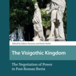 The Visigothic Kingdom: The Negotiation of Power in Post-Roman lberia