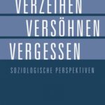 Verzeihen, Versöhnen, Vergessen: Soziologische Perspektiven