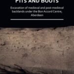 Pits and Boots: Excavation of Medieval and Post-medieval Backlands under the Bon Accord Centre, Aberdeen