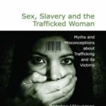 Sex, Slavery and the Trafficked Woman: Myths and Misconceptions about Trafficking and its Victims