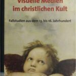 Visuelle Medien im christlichen Kult: Fallstudien aus dem 13. bis 16. Jahrhundert