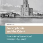 Francophonie and the Orient: French-Asian Transcultural Crossings (1840-1940)
