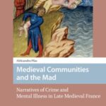Medieval Communities and the Mad: Narratives of Crime and Mental Illness in Late Medieval France