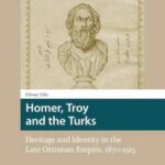 Homer, Troy and the Turks: Heritage and Identity in the Late Ottoman Empire, 1870-1915