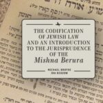 The Codification of Jewish Law and an Introduction to the Jurisprudence of the "Mishna Berura"
