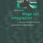 Wege zur Integration: Lebenswelten muslimischer Jugendlicher in Deutschland