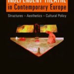Independent Theatre in Contemporary Europe: Structures Aesthetics Cultural Policy
