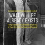 What Will Be Already Exists: Temporalities of Cold War Archives in East-Central Europe and Beyond