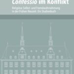 Confessio im Konflikt: Religiöse Selbst- und Fremdwahrnehmung in der Frühen Neuzeit. Ein Studienbuch