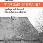 Widerständige Ressource: Typologie und Gebrauch historischer Bauernhäuser