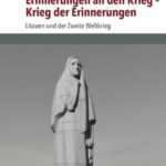 Erinnerungen an den Krieg – Krieg der Erinnerungen: Litauen und der Zweite Weltkrieg