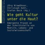Wie geht Kultur unter die Haut?: Emergente Praxen an der Schnittstelle von Medizin, Lebens- und Sozialwissenschaft