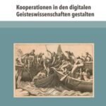 Kooperationen in den digitalen Geisteswissenschaften gestalten: Herausforderungen, Erfahrungen und Perspektiven