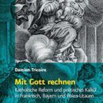 Mit Gott rechnen: Katholische Reform und politisches Kalkül in Frankreich, Bayern und Polen-Litauen