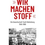 »Wir machen Stoff«: Die Gewerkschaft Textil-Bekleidung 1949-1998
