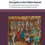 Soldgeschäfte, Klientelismus, Korruption in der Frühen Neuzeit: Zum Soldunternehmertum der Familie Zurlauben im schweizerischen und europäischen Kontext