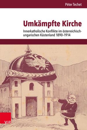 Umkämpfte Kirche: Innerkatholische Konflikte im österreichisch-ungarischen Küstenland 1890–1914