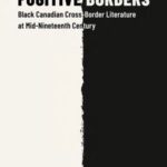 Fugitive Borders: Black Canadian Cross-Border Literature at Mid-Nineteenth Century