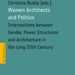 Women Architects and Politics: Intersections between Gender, Power Structures and Architecture in the Long 20th Century