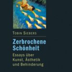 Zerbrochene Schönheit: Essays über Kunst, Ästhetik und Behinderung
