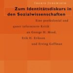 Zum Identitätsdiskurs in den Sozialwissenschaften: Eine postkolonial und queer informierte Kritik an George H. Mead, Erik H. Erikson und Erving Goffman