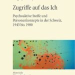 Zugriffe auf das Ich: Psychoaktive Stoffe und Personenkonzepte in der Schweiz, 1945 bis 1980