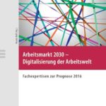 Arbeitsmarkt 2030 - Digitalisierung der Arbeitswelt: Fachexpertisen zur Prognose 2016
