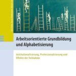 Arbeitsorientierte Grundbildung und Alphabetisierung: Institutionalisierung, Professionalisierung und Effekte der Teilnahme