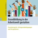 Grundbildung in der Arbeitswelt gestalten: Praxisbeispiele, Gelingensbedingungen und Perspektiven