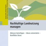 Nachhaltige Landnutzung managen: Akteure beteiligen - Ideen entwickeln - Konflikte lösen