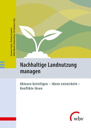 Nachhaltige Landnutzung managen: Akteure beteiligen - Ideen entwickeln - Konflikte lösen