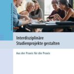 Interdisziplinäre Studienprojekte gestalten: Aus der Praxis für die Praxis