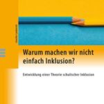 Warum machen wir nicht einfach Inklusion?: Entwicklung einer Theorie schulischer Inklusion