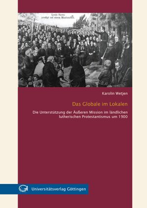 Das Globale im Lokalen - die Unterstützung der äußeren Mission im ländlichen lutherischen Protestantismus um 1900
