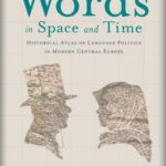 Words in Space and Time: A Historical Atlas of Language Politics in Modern Central Europe