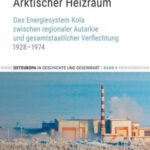 Arktischer Heizraum: Das Energiesystem Kola zwischen regionaler Autarkie und gesamtstaatlicher Verflechtung 1928–1974