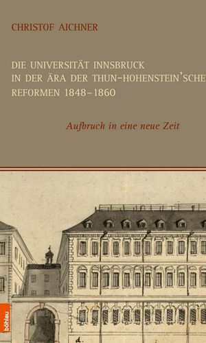 Die Universität Innsbruck in der Ära der Thun-Hohenstein’schen Reformen 1848–1860: Aufbruch in eine neue Zeit
