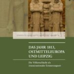 Das Jahr 1813, Ostmitteleuropa und Leipzig: Die Völkerschlacht als (trans)nationaler Erinnerungsort