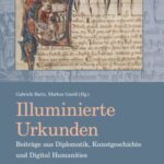 Illuminierte Urkunden. Beiträge aus Diplomatik, Kunstgeschichte und Digital Humanities / Illuminated Charters. Essays from Diplomatic, Art History and Digital Humanities: Illuminated Charters. Essays from Diplomatic, Art History and Digital Humanities