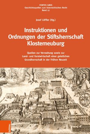 Instruktionen und Ordnungen der Stiftsherrschaft Klosterneuburg: Quellen zur Verwaltung sowie zur Land- und Forstwirtschaft einer geistlichen Grundherrschaft in der Frühen Neuzeit
